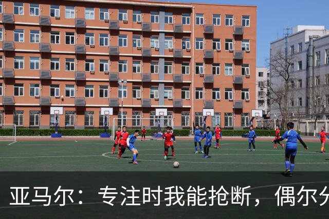 亚马尔：专注时我能抢断，偶尔分心也无妨