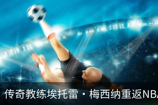 传奇教练埃托雷·梅西纳重返NBA，担任亚特兰大老鹰顾问