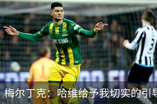 梅尔丁克：哈维给予我切实的引导 过去的挑战让我成长